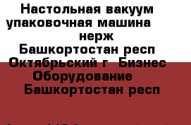 Настольная вакуум - упаковочная машина DZ-260/PD (нерж.) - Башкортостан респ., Октябрьский г. Бизнес » Оборудование   . Башкортостан респ.